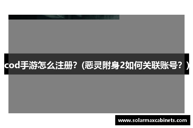 cod手游怎么注册？(恶灵附身2如何关联账号？)