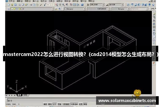 mastercam2022怎么进行视图转换？(cad2014模型怎么生成布局？)