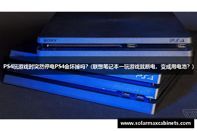 PS4玩游戏时突然停电PS4会坏掉吗？(联想笔记本一玩游戏就断电，变成用电池？)