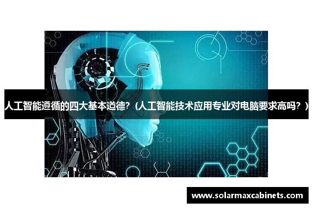 人工智能遵循的四大基本道德？(人工智能技术应用专业对电脑要求高吗？)