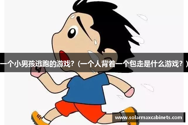 一个小男孩逃跑的游戏？(一个人背着一个包走是什么游戏？)