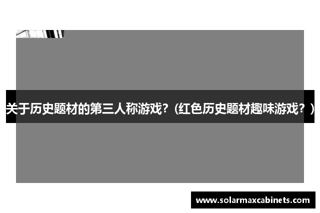 关于历史题材的第三人称游戏？(红色历史题材趣味游戏？)