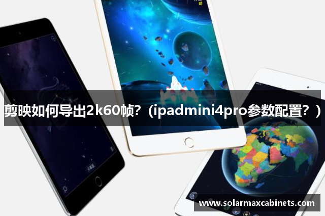 剪映如何导出2k60帧？(ipadmini4pro参数配置？)